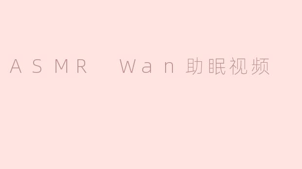 ASMR Wan助眠视频